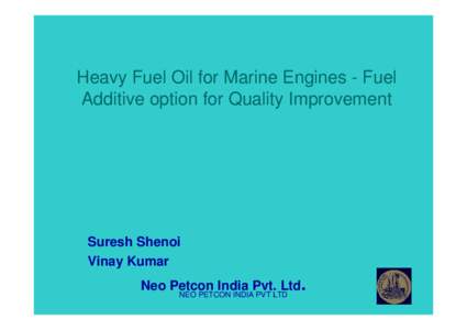 Heavy Fuel Oil for Marine Engines - Fuel Additive option for Quality Improvement Suresh Shenoi Vinay Kumar Neo Petcon India Pvt. Ltd.
