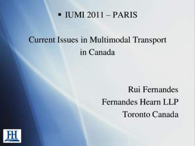 IUMI 2011 – PARIS Current Issues in Multimodal Transport in Canada Rui Fernandes Fernandes Hearn LLP
