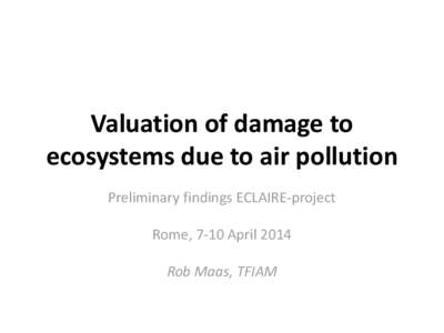 Valuation of damage to ecosystems due to air pollution Preliminary findings ECLAIRE-project Rome, 7-10 AprilRob Maas, TFIAM