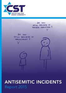 ANTISEMITIC INCIDENTS Report 2015 The text and illustrations may only be reproduced with prior permission of Community Security Trust. Published by Community Security Trust. Registered charity in England and Wales (1042