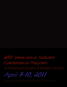 2011 Innocence Network Conference Program An International Exploration of Wrongful Conviction April 7-10, 2011 National Underground Railroad Freedom Center, Cincinnati, Ohio USA