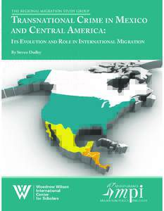 The Regional Migration Study Group  Transnational Crime in Mexico and Central America: Its Evolution and Role in International Migration By Steven Dudley