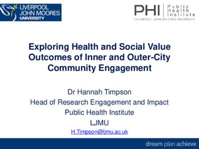 Exploring Health and Social Value Outcomes of Inner and Outer-City Community Engagement Dr Hannah Timpson Head of Research Engagement and Impact Public Health Institute