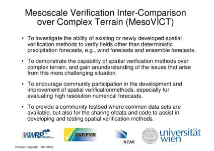 Mesoscale Verification Inter-Comparison over Complex Terrain (MesoVICT) • To investigate the ability of existing or newly developed spatial verification methods to verify fields other than deterministic precipitation f