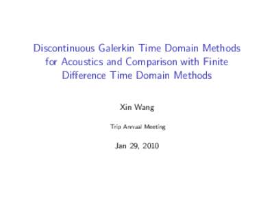 Discontinuous Galerkin Time Domain Methods for Acoustics and Comparison with Finite Difference Time Domain Methods Xin Wang Trip Annual Meeting
