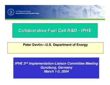 Collaborative Fuel Cell R&D - IPHE Peter Devlin—U.S. Department of Energy IPHE 2nd Implementation-Liaison Committee Meeting Gunzburg, Germany March 1-3, 2004