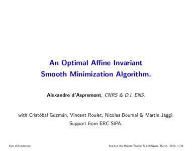 An Optimal Affine Invariant Smooth Minimization Algorithm. Alexandre d’Aspremont, CNRS & D.I. ENS. with Crist´ obal Guzm´an, Vincent Roulet, Nicolas Boumal & Martin Jaggi.