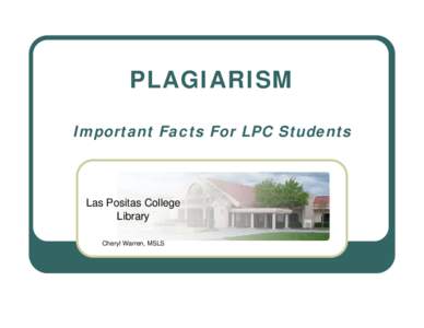 PLAGIARISM Important Facts For LPC Students Las Positas College Library Cheryl Warren, MSLS