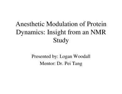 Anesthetic Modulation of Protein Dynamics: Insight from an NMR Study Presented by: Logan Woodall Mentor: Dr. Pei Tang