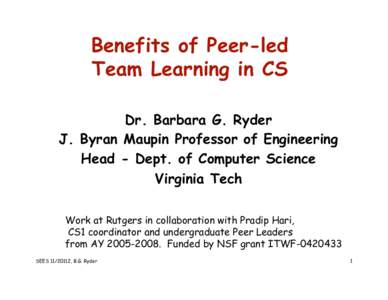 Benefits of Peer-led Team Learning in CS Dr. Barbara G. Ryder J. Byran Maupin Professor of Engineering Head - Dept. of Computer Science Virginia Tech