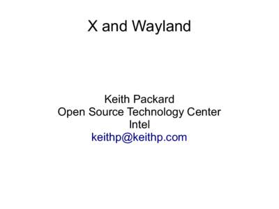 X and Wayland  Keith Packard Open Source Technology Center Intel [removed]