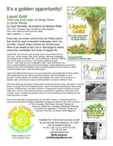 It’s a golden opportunity! Liquid Gold The Lore and Logic of Using Urine to Grow Plants by Carol Steinfeld • Illustrations by Malcolm Wells 5.25 x 8.25 • 96 pages • Many illustrations and photographs