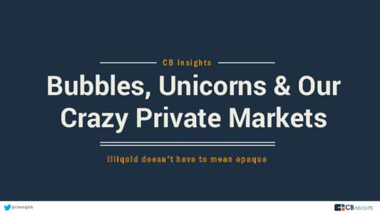 CB Insights  Bubbles, Unicorns & Our Crazy Private Markets Illiquid doesn’t have to mean opaque