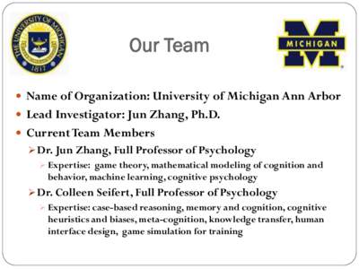 Our Team  Name of Organization: University of Michigan Ann Arbor  Lead Investigator: Jun Zhang, Ph.D.  Current Team Members  Dr. Jun Zhang, Full Professor of Psychology  Expertise: game theory, mathematica