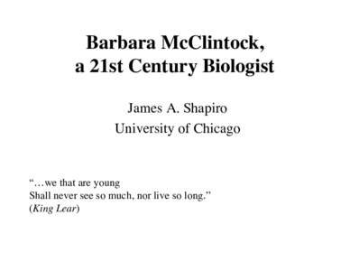 Barbara McClintock, a 21st Century Biologist James A. Shapiro University of Chicago  “…we that are young