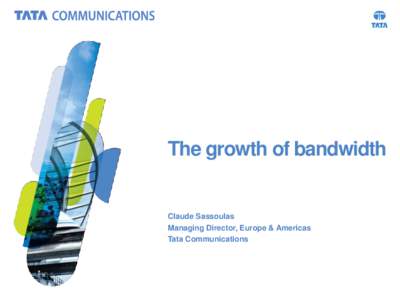 The growth of bandwidth  Claude Sassoulas Managing Director, Europe & Americas Tata Communications