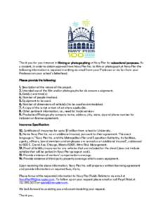 Thank you for your interest in filming or photographing at Navy Pier for educational purposes. As a student, in order to obtain approval from Navy Pier Inc. to film or photograph at Navy Pier the following information is