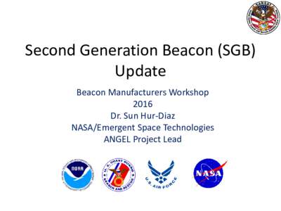 Second Generation Beacon (SGB) Update Beacon Manufacturers Workshop 2016 Dr. Sun Hur-Diaz NASA/Emergent Space Technologies