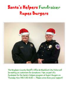 Santa’s Helpers Fundraiser Rupes Burgers The Bingham County Sheriff’s Office & Blackfoot City Police will be waiting on customers for donations / tips, as part of a fundraiser for the Santa’s Helpers program at Rup