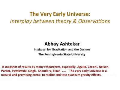   The	
  Very	
  Early	
  Universe:	
   Interplay	
  between	
  theory	
  &	
  Observa3ons	
  	
     Abhay	
   	
  	
   Ashtekar	
  
