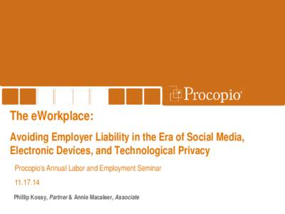 The eWorkplace: Avoiding Employer Liability in the Era of Social Media, Electronic Devices, and Technological Privacy Procopio’s Annual Labor and Employment SeminarPhillip Kossy, Partner & Annie Macaleer, Ass