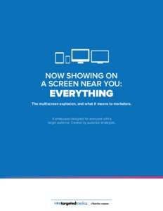 NOW SHOWING ON A SCREEN NEAR YOU: EVERYTHING  The multiscreen explosion, and what it means to marketers.