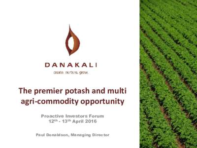 The premier potash and multi agri-commodity opportunity Proactive Investors Forum 12th - 13th April 2016 Paul Donaldson, Managing Director Slide 1