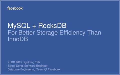 MySQL + RocksDB For Better Storage Efficiency Than InnoDB XLDB 2015 Lightning Talk Siying Dong, Software Engineer