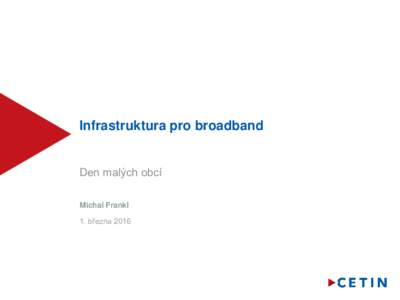 Infrastruktura pro broadband Den malých obcí Michal Frankl 1. března 2016  Broadbandové dotace