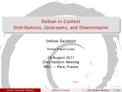 Debian in Context Distributions, Upstreams, and Downstreams Stefano Zacchiroli Debian Project Leader  26 August 2011