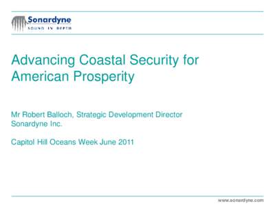 Advancing Coastal Security for American Prosperity Mr Robert Balloch, Strategic Development Director Sonardyne Inc. Capitol Hill Oceans Week June 2011
