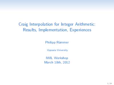 Craig Interpolation for Integer Arithmetic: Results, Implementation, Experiences Philipp R¨ ummer Uppsala University