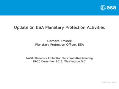 Update on ESA Planetary Protection Activities Gerhard Kminek Planetary Protection Officer, ESA NASA Planetary Protection Subcommittee Meeting[removed]December 2012, Washington D.C.