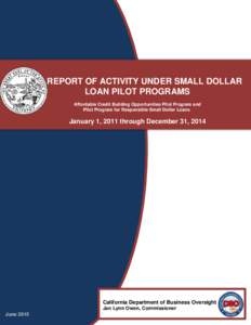 REPORT OF ACTIVITY UNDER SMALL DOLLAR LOAN PILOT PROGRAMS Affordable Credit Building Opportunities Pilot Program and Pilot Program for Responsible Small Dollar Loans  January 1, 2011 through December 31, 2014