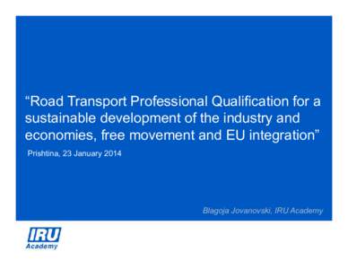 “Road Transport Professional Qualification for a sustainable development of the industry and economies, free movement and EU integration” Prishtina, 23 JanuaryBlagoja Jovanovski, IRU Academy