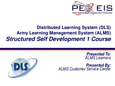 Distributed Learning System (DLS) Army Learning Management System (ALMS) Structured Self Development 1 Course Presented To: ALMS Learners