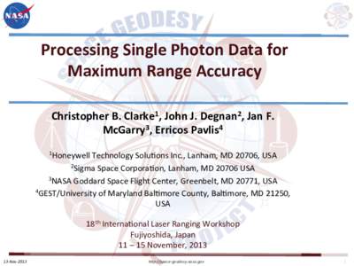 Processing	
  Single	
  Photon	
  Data	
  for	
   Maximum	
  Range	
  Accuracy	
   	
   Christopher	
  B.	
  Clarke1,	
  John	
  J.	
  Degnan2,	
  Jan	
  F.	
   McGarry3,	
  Erricos	
  Pavlis4	
  