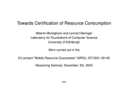Towards Certification of Resource Consumption Alberto Momigliano and Lennart Beringer Laboratory for Foundations of Computer Science University of Edinburgh Work carried out in the EU-project ”Mobile Resource Guarantee