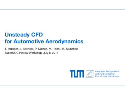 Unsteady CFD for Automotive Aerodynamics T. Indinger, B. Schnepf, P. Nathen, M. Peichl, TU München SuperMUC Review Workshop, July 8, 2014  Institute of Aerodynamics