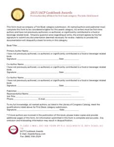   2015	
  IACP	
  Cookbook	
  Awards	
   First	
  Authorship	
  Affidavit	
  for	
  first	
  book	
  category:	
  The	
  Julia	
  Child	
  Award	
   This form must accompany a First Book category submissi