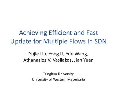 Achieving Efficient and Fast Update for Multiple Flows in SDN Yujie Liu, Yong Li, Yue Wang, Athanasios V. Vasilakos, Jian Yuan Tsinghua University University of Western Macedonia
