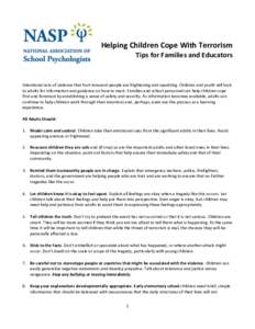 Helping Children Cope With Terrorism Tips for Families and Educators Intentional acts of violence that hurt innocent people are frightening and upsetting. Children and youth will look to adults for information and guidan