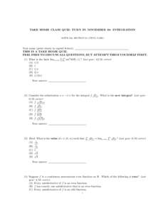 TAKE HOME CLASS QUIZ: TURN IN NOVEMBER 30: INTEGRATION MATH 152, SECTION 55 (VIPUL NAIK) Your name (print clearly in capital letters): THIS IS A TAKE HOME QUIZ. FEEL FREE TO DISCUSS ALL QUESTIONS, BUT ATTEMPT THEM YOURSE