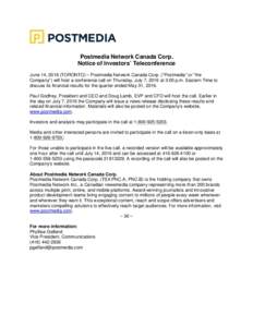 Postmedia Network Canada Corp. Notice of Investors’ Teleconference June 14, 2016 (TORONTO) – Postmedia Network Canada Corp. (“Postmedia” or “the Company”) will host a conference call on Thursday, July 7, 2016