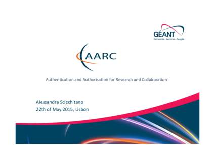 AuthenBcaBon	
  and	
  AuthorisaBon	
  for	
  Research	
  and	
  CollaboraBon	
  	
    Alessandra	
  Scicchitano	
   22th	
  of	
  May	
  2015,	
  Lisbon	
    Networks	
  ·∙	
  Services	
  ·∙	
  