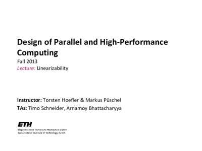 Design of Parallel and High-Performance Computing Fall 2013 Lecture: Linearizability  Instructor: Torsten Hoefler & Markus Püschel