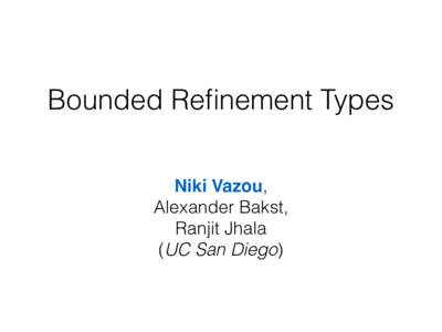 Bounded Refinement Types Niki Vazou, Alexander Bakst, Ranjit Jhala (UC San Diego)