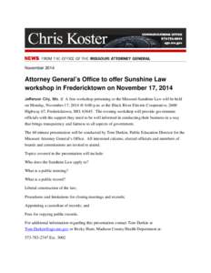 November[removed]Attorney General’s Office to offer Sunshine Law workshop in Fredericktown on November 17, 2014 Jefferson City, Mo. C A free workshop pertaining to the Missouri Sunshine Law will be held on Monday, Novemb