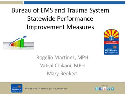 Bureau of EMS and Trauma System Statewide Performance Improvement Measures Rogelio Martinez, MPH Vatsal Chikani, MPH