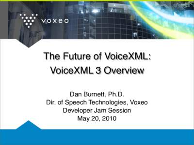 The Future of VoiceXML: VoiceXML 3 Overview Dan Burnett, Ph.D. Dir. of Speech Technologies, Voxeo Developer Jam Session May 20, 2010